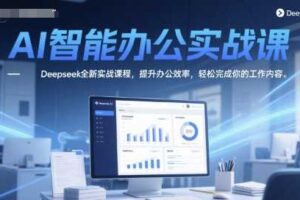 AI智能办公实战课，Deepseek全新实战课程，提升办公效率，轻松完成你的工作内容