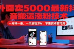 外面卖5000最新抖音搬运涨粉技术，新玩法，一分钟一条，一天涨粉2W，苹果安卓都可用