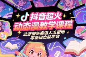 抖音超火动态漫教学课程，动态漫新赛道大流量池，零基础也能学会