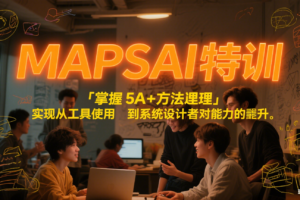 MAPSAI 特训，掌握 5A + 方法论，实现从工具使用者到系统设计者的能力跃升