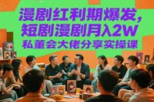 漫剧红利期爆发，短剧漫剧月入2W私董会大佬分享实操课