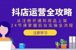 （15057期）抖店运营全攻略：从注册开通到商品上架，24节课掌握后台实操全流程