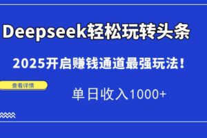 （15084期）Deepseek轻松玩转头条，2025开启赚钱通道最强玩法！单日收入1000+