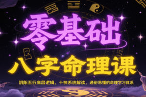 零基础八字命理课：阴阳五行底层逻辑，十神系统解读，通俗易懂的命理学习体系
