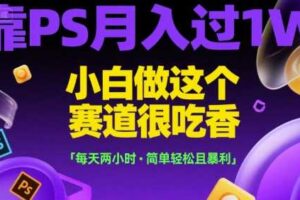靠PS月入过1W，小白做这个赛道很吃香，每天两小时，简单轻松且暴利【揭秘】