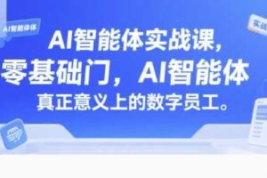 AI智能体实战课，零基础入门，AI智能体真正意义上的数字员工