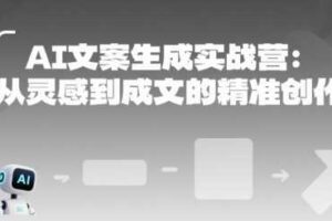 AI文案生成实战营：从灵感到成文的精准创作