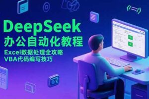 （15342期）DeepSeek办公自动化教程，Excel数据处理全攻略，VBA代码编写技巧