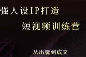 强人设ip打造课，8月​最新5天短视频ip训练营，从出镜到成交