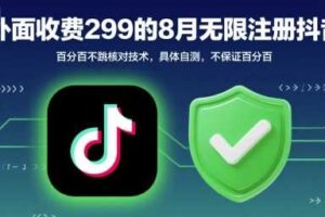 外面收299的8月无限注册抖音百分百不跳核对技术，具体自测，不保证百分百