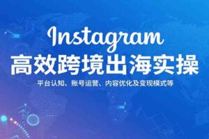 Instagram高效跨境出海实操：平台认知、账号运营、内容优化及变现模式等