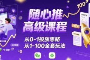随心推高级课程，从0-1投放思路，也有从1-100的全套玩法