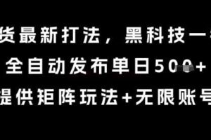 8月带货最新打法，黑科技一键搬运，全自动发布单日5张+，提供矩阵玩法+无限账号【揭秘】