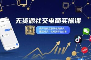 无货源社交电商实操课，绕开传统互联网电商模式，撒豆成兵，实现跨平台交易