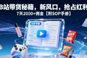 B站带货秘籍，新风口，抢占红利，7天2k+佣金【附SOP手册】