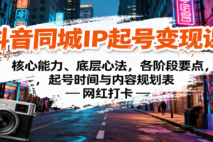 抖音同城IP起号变现课：核心能力、底层心法，各阶段要点，起号时间与内容规划表