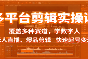 多平台剪辑实操课：覆盖多种赛道，学数字人、无人直播、爆品剪辑，快速起号变现
