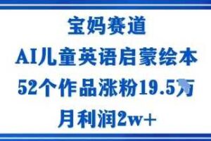 宝妈赛道：AI儿童英语启蒙绘本52个作品涨粉19.5W月利润2w+