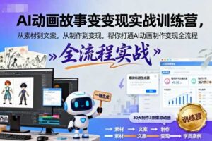 AI动画故事变现实战训练营，从素材到文案，从制作到变现，帮你打通AI动画制作变现全流程