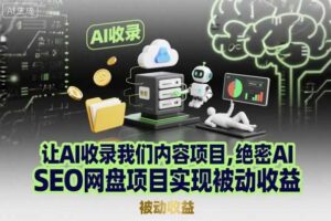 让AI收录我们内容项目，绝密AI SEO网盘项目实现被动收益