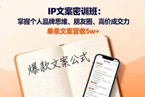 （16167期）IP文案密训班：掌握个人品牌思维、朋友圈、高价成交力，单条文案营收5w+