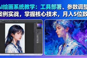 （16399期）AI绘画系统教学：工具部署+参数调整+案例实战+核心技术，月入5位数-61节课