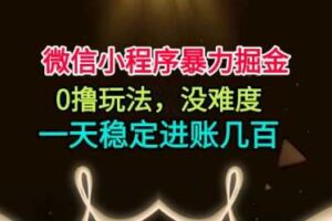 微信小程序暴力掘金，0撸玩法，没难度，一天稳定进账几张【揭秘】
