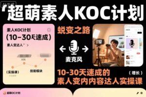 超萌素人KOC计划，10-30天速成的素人变内容达人实操课，适合想做短剧小说推文电商推广的素人入局