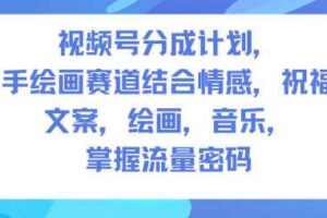 视频号分成计划，人生感悟手绘画赛道，文案，绘画，音乐，掌握流量密码