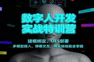 数字人开发实战特训营：建模绑定、UE5部署、多模型接入、弹幕交互，商业级技能全掌握