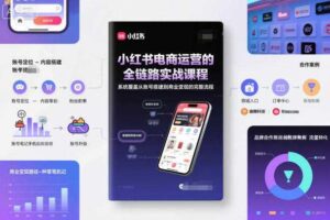 小红书电商运营的全链路实战课程，系统覆盖从账号搭建到商业变现的完整流程