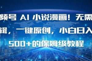 （16595期）视频号 AI 小说漫画！无需剪辑，一键原创，小白日入500+的保姆级教程