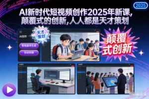 AI新时代短视频创作2025年新课,颠覆式的创新,人人都是天才策划