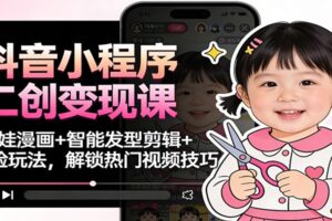 抖音小程序二创变现课:萌娃漫画+智能发型剪辑+换脸玩法,解锁热门视频技巧