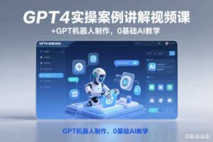 GPT4实操案例讲解视频课+GPT机器人制作，0基础AI教学