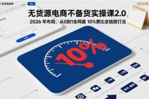 无货源电商不备货实操课2.0，2026年布局，从0到1全网最低10%费比全链路打法【更新】