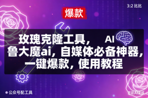 (16855期)玫瑰克隆,鲁大魔ai,自媒体必备神器,一键爆款工具,详细介绍和。使用教程
