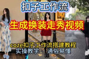 Coze扣子工作流一键生成换装走秀视频，2026保姆级搭建教程来啦，直接生成换装走秀视频全流程