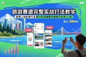 旅游赛道完整实战打法教学，普通人做旅游行业用小红书视频号精准引流月入3W