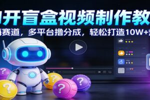 AI开盲盒视频制作教学：蓝海赛道，多平台撸分成，轻松打造10W+爆款