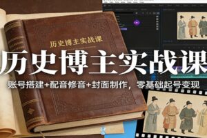 历史博主实战课:账号搭建+配音修音+封面制作,零基础起号变现