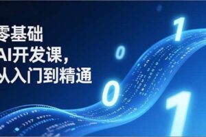 （17034期）零基础AI开发课，从入门到精通、实战案例、部署落地，成为AI智能体应用达人，开拓高价值副业