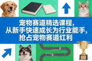 宠物赛道精选课程，从新手快速成长为行业能手，抢占宠物赛道红利