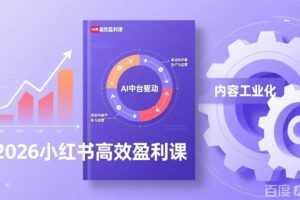 (17291期)2026小红书高效盈利课,流量双引擎+内容工业化+AI中台驱动,构建可复制的千万级营收模型
