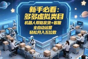 新手必看：多多虚拟类目，机器人帮助发货+客服，全自动运营，轻松月入五位数【揭秘】