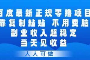 百度最新正规零撸项目，靠复制粘贴，不用费脑，副业收入超稳定，当天见收益，人人可做【揭秘】
