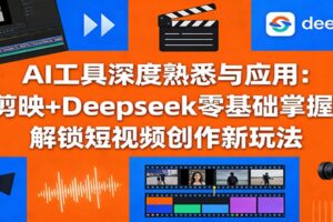 AI工具深度熟悉与应用：剪映+Deepseek零基础掌握，解锁短视频创作新玩法