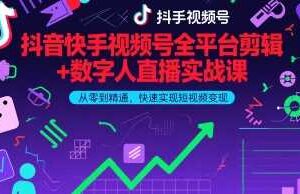 抖音快手视频号全平台剪辑+数字人直播实战课,从零到精通,快速实现短视频变现(更新2026年3月)