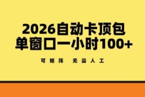 2026自动卡顶包玩法，单窗口一小时100+，可矩阵操作，无需人工【揭秘】