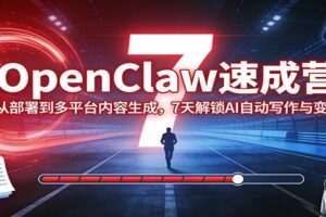 OpenClaw速成营：从部署到多平台内容生成，7天解锁AI自动写作与变现